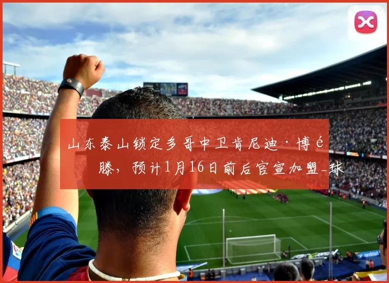 山东泰山锁定多哥中卫肯尼迪·博阿滕，预计1月16日前后官宣加盟_球员_赛季_亚冠