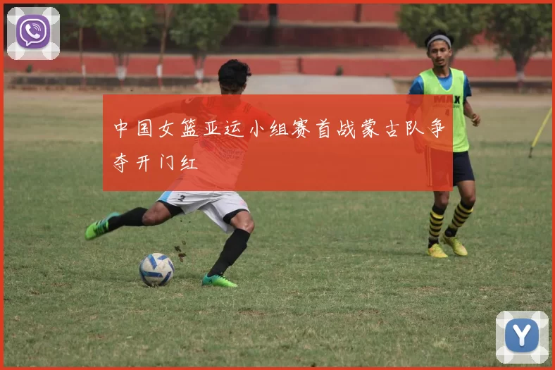 中国女篮亚运小组赛首战蒙古队争夺开门红