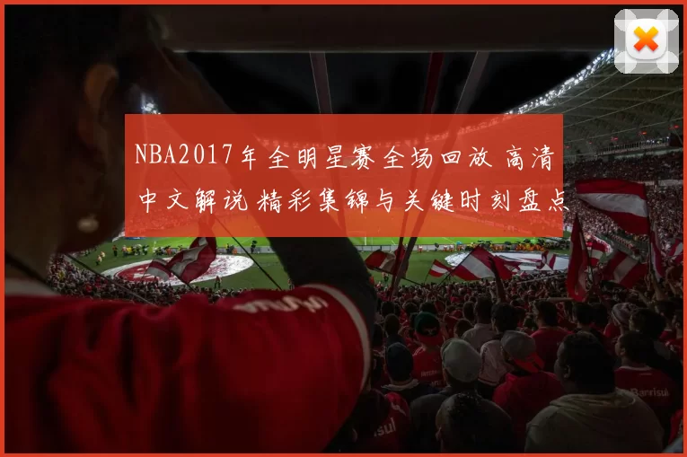 NBA2017年全明星赛全场回放 高清中文解说 精彩集锦与关键时刻盘点