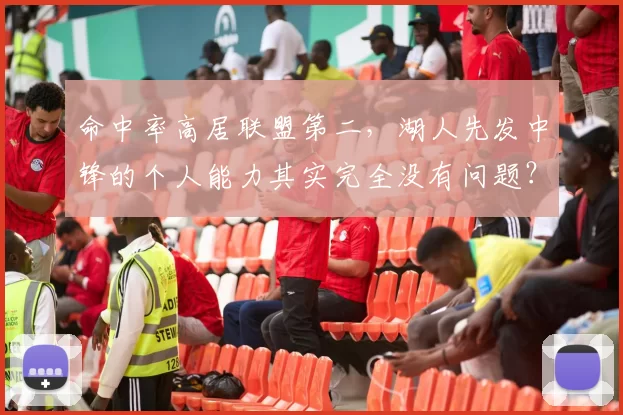 命中率高居联盟第二，湖人先发中锋的个人能力其实完全没有问题？