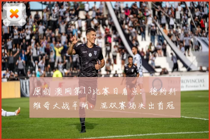 原创 澳网第13比赛日看点：德约科维奇大战辛纳，混双赛场决出首冠