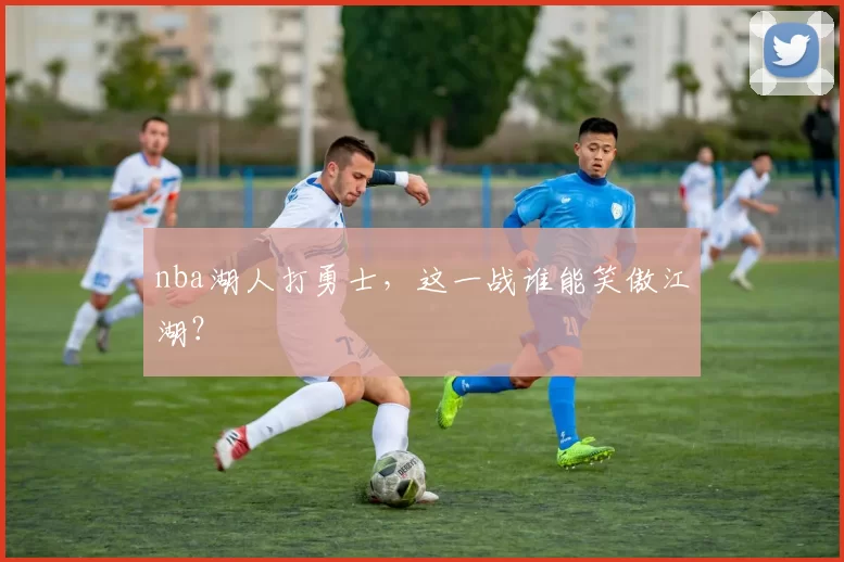 nba湖人打勇士，这一战谁能笑傲江湖？