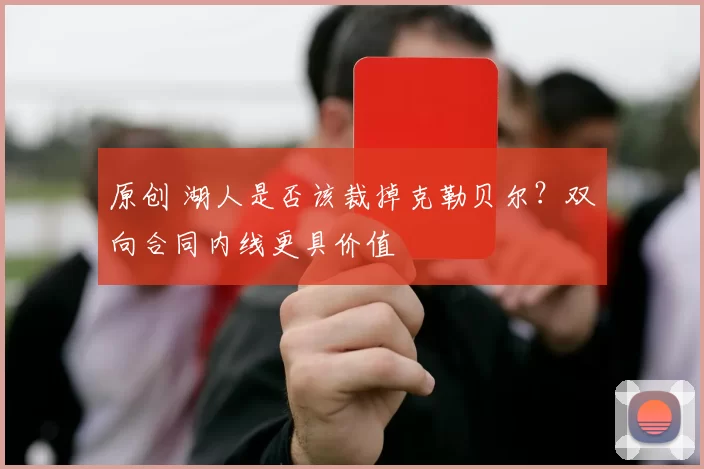 原创 湖人是否该裁掉克勒贝尔?双向合同内线更具价值