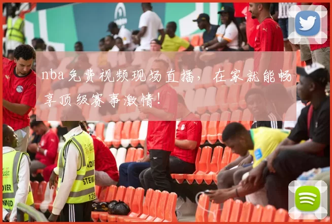 nba免费视频现场直播，在家就能畅享顶级赛事激情！