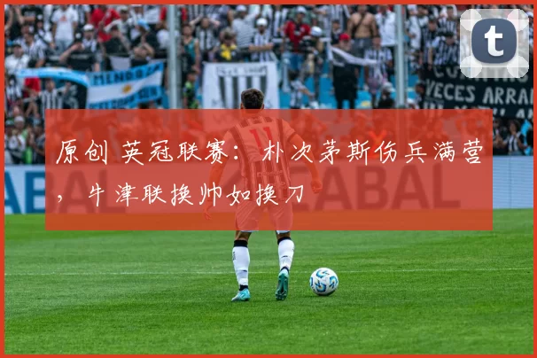 原创 英冠联赛：朴次茅斯伤兵满营，牛津联换帅如换刀