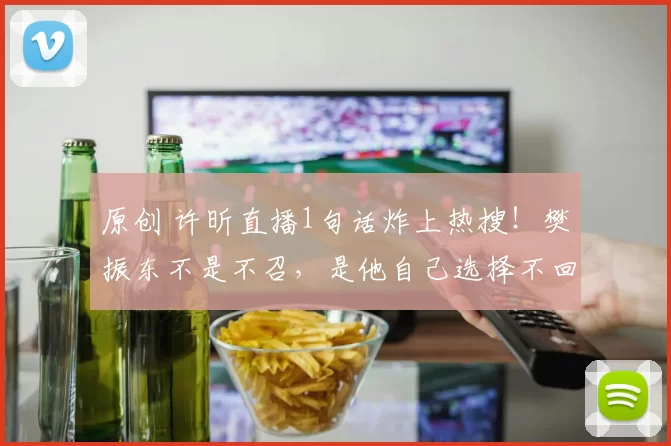 原创 许昕直播1句话炸上热搜！樊振东不是不召，是他自己选择不回来