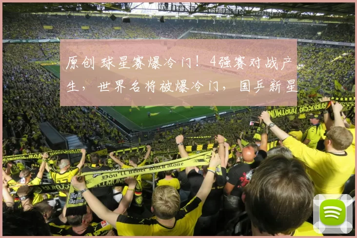 原创 球星赛爆冷门！4强赛对战产生，世界名将被爆冷门，国乒新星制造惊喜