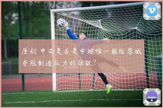 原创 申花是否是中超唯一能给蓉城夺冠制造压力的劲敌？