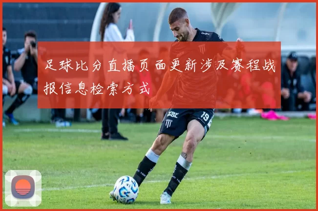 足球比分直播页面更新涉及赛程战报信息检索方式