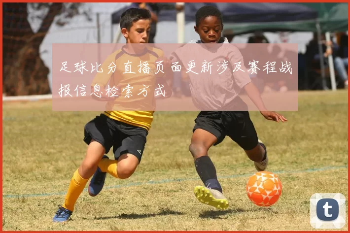 足球比分直播页面更新涉及赛程战报信息检索方式