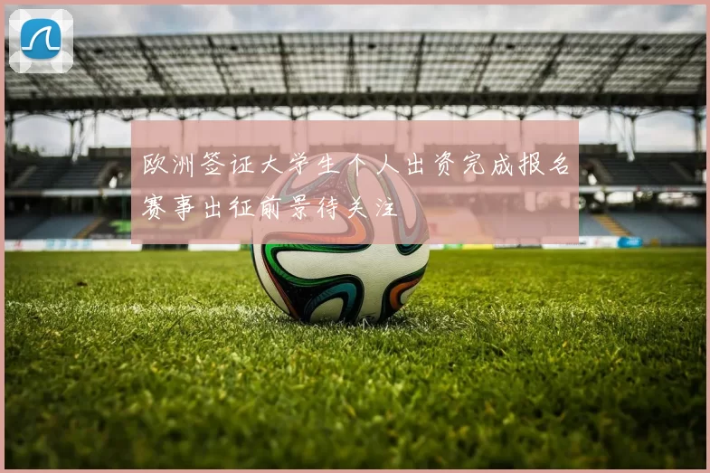 欧洲签证大学生个人出资完成报名赛事出征前景待关注