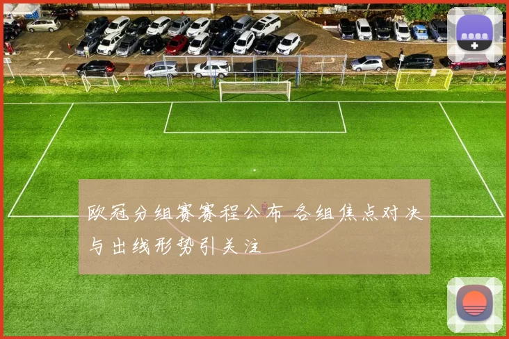 欧冠分组赛赛程公布 各组焦点对决与出线形势引关注