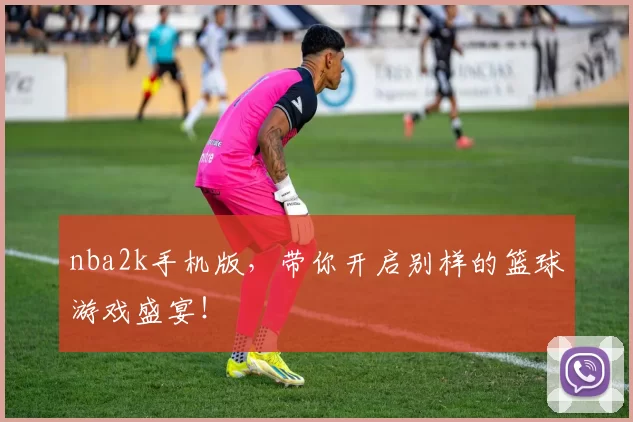 nba2k手机版，带你开启别样的篮球游戏盛宴！